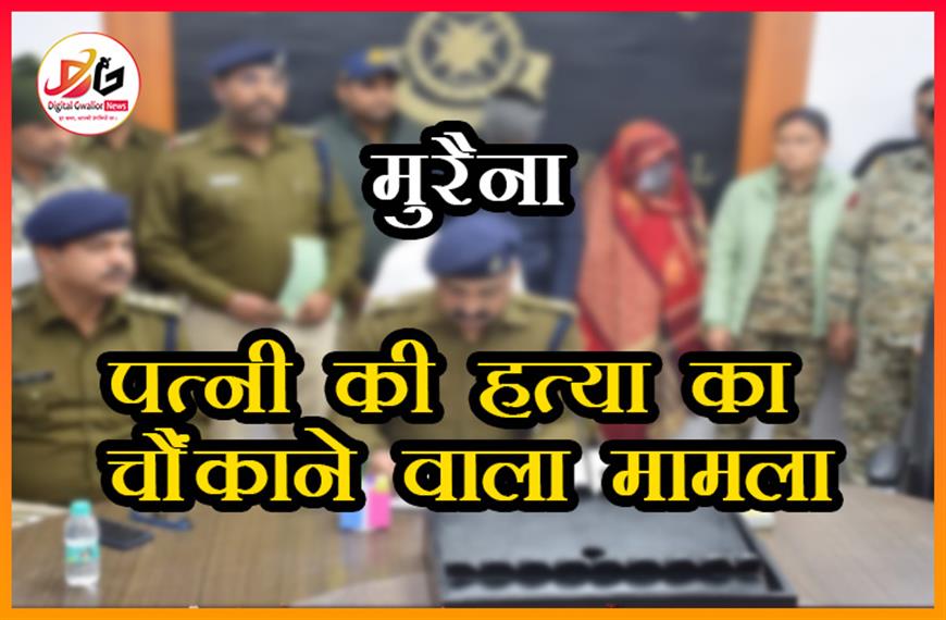 पत्नी की हत्या का चौंकाने वाला मामला: मुरैना में जलाई लाश, चंबल में अस्थि विसर्जन, और गुमशुदगी की झूठी रिपोर्ट